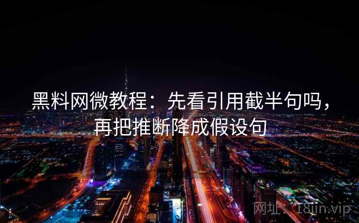 黑料网微教程：先看引用截半句吗，再把推断降成假设句