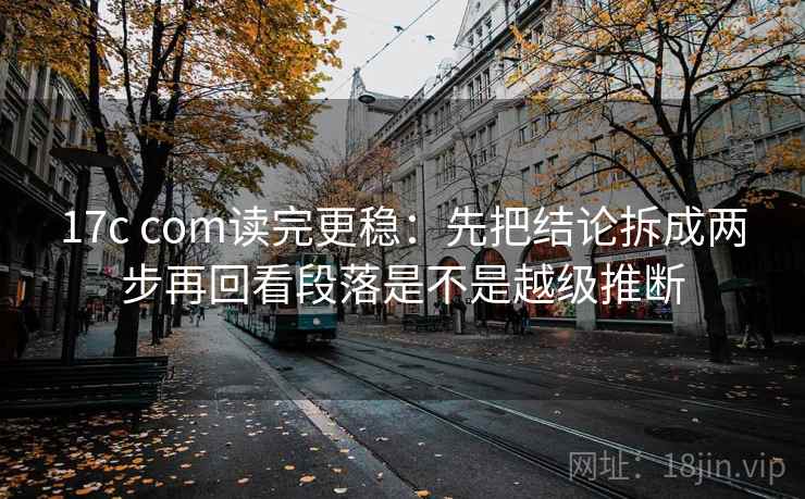 17c com读完更稳：先把结论拆成两步再回看段落是不是越级推断