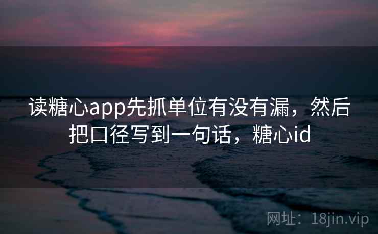 读糖心app先抓单位有没有漏，然后把口径写到一句话，糖心id