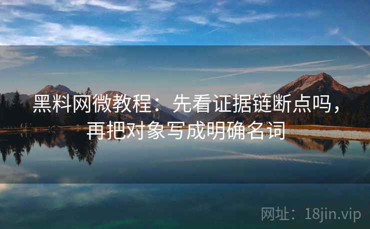 <strong>黑料网</strong>微教程：先看证据链断点吗，再把对象写成明确名词