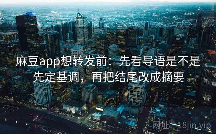 麻豆app想转发前：先看导语是不是先定基调，再把结尾改成摘要