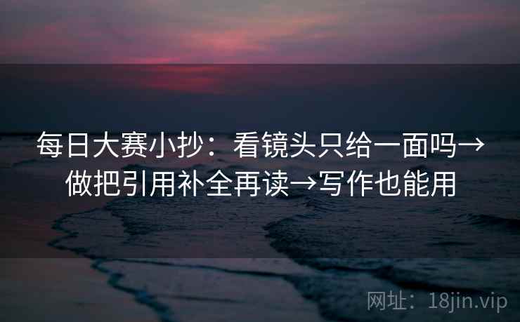 每日大赛小抄：看镜头只给一面吗→做把引用补全再读→写作也能用