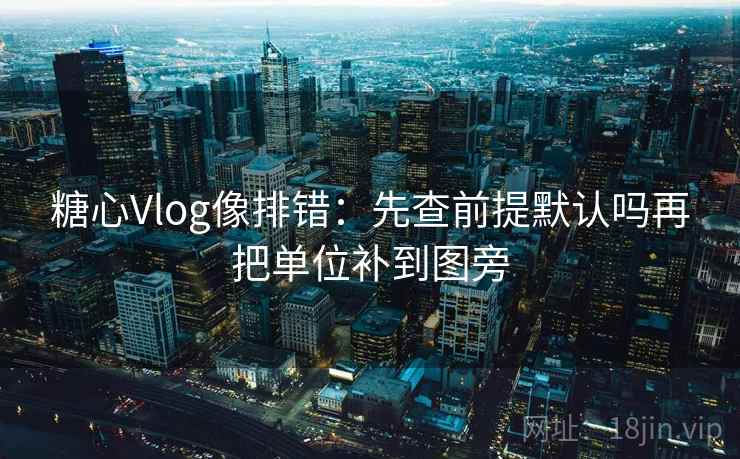 糖心Vlog像排错：先查前提默认吗再把单位补到图旁