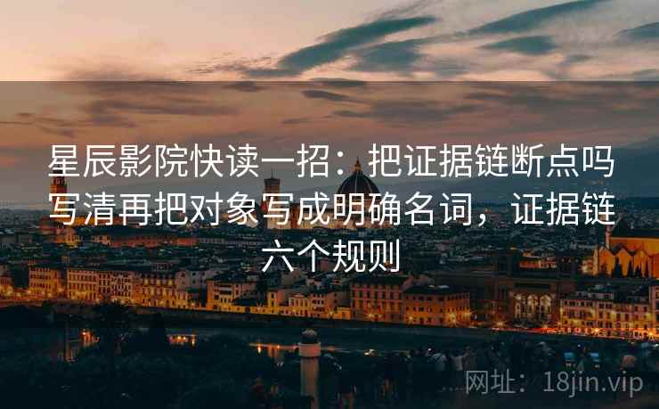 星辰影院快读一招：把证据链断点吗写清再把对象写成明确名词，证据链六个规则