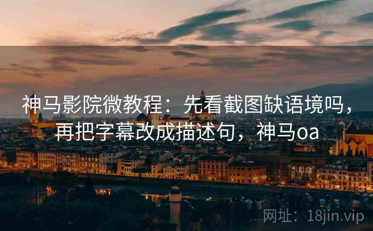 神马影院微教程：先看截图缺语境吗，再把字幕改成描述句，神马oa