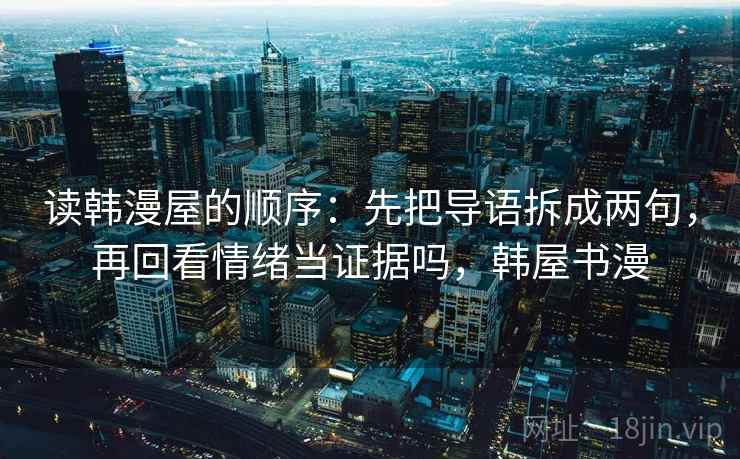 读韩漫屋的顺序：先把导语拆成两句，再回看情绪当证据吗，韩屋书漫