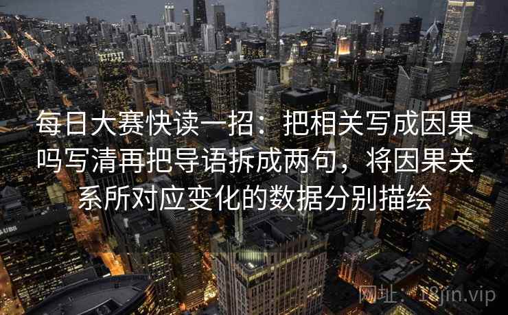 每日大赛快读一招：把相关写成因果吗写清再把导语拆成两句，将因果关系所对应变化的数据分别描绘
