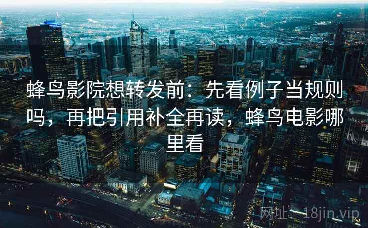 蜂鸟影院想转发前：先看例子当规则吗，再把引用补全再读，蜂鸟电影哪里看