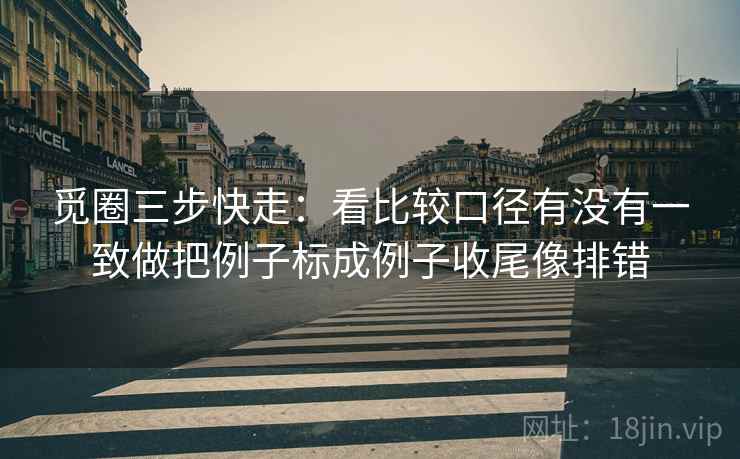 觅圈三步快走：看比较口径有没有一致做把例子标成例子收尾像排错