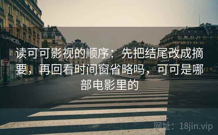 读可可影视的顺序：先把结尾改成摘要，再回看时间窗省略吗，可可是哪部电影里的