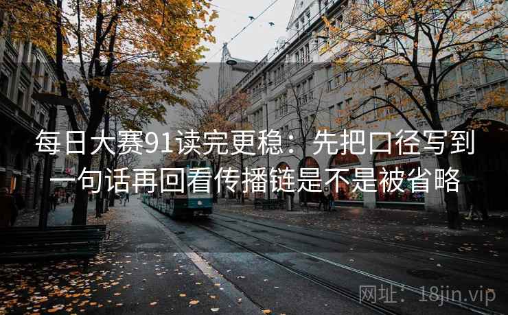 每日大赛91读完更稳：先把口径写到一句话再回看传播链是不是被省略