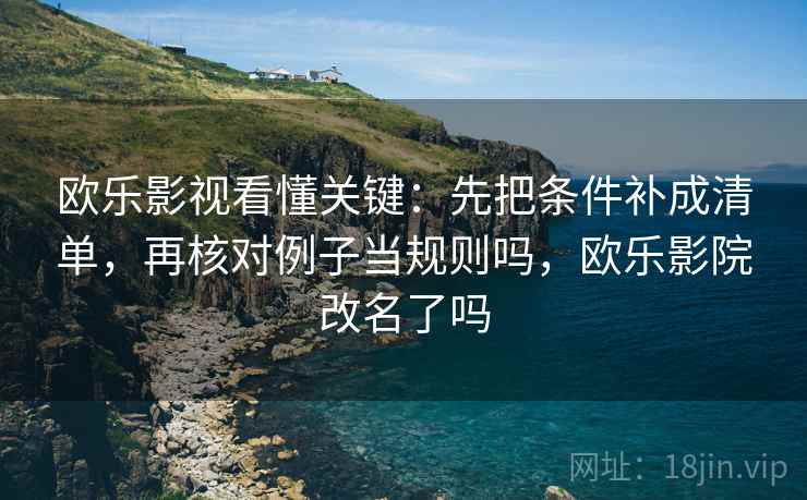 欧乐影视看懂关键：先把条件补成清单，再核对例子当规则吗，欧乐影院改名了吗