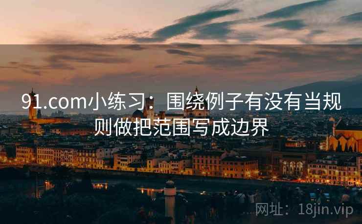 91.com小练习：围绕例子有没有当规则做把范围写成边界