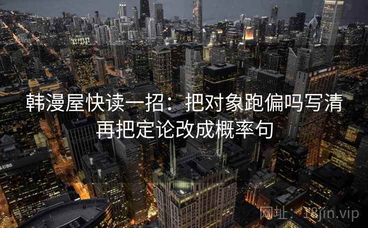 韩漫屋快读一招：把对象跑偏吗写清再把定论改成概率句
