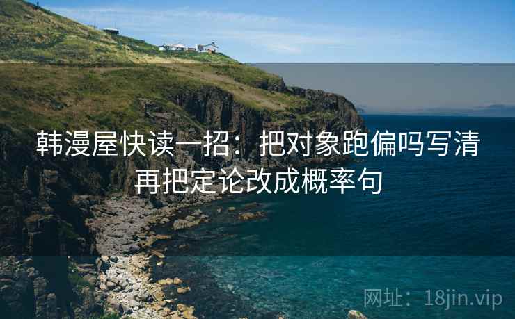 韩漫屋快读一招：把对象跑偏吗写清再把定论改成概率句
